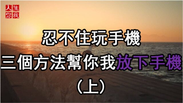 忍不住玩手机,三个方法帮你我放下手机(上)