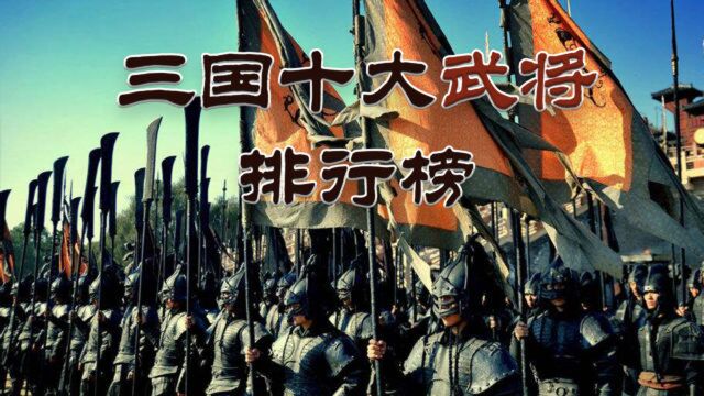 三国十大武将排名,武圣关云长只排第三,赵子龙名副实归