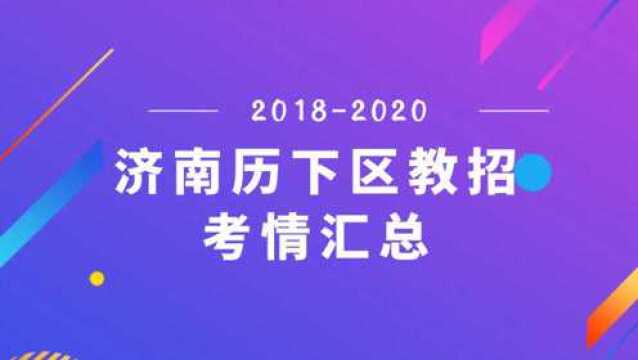 教招考情|20182020年济南历下区,教师招聘考试信息汇总及预测