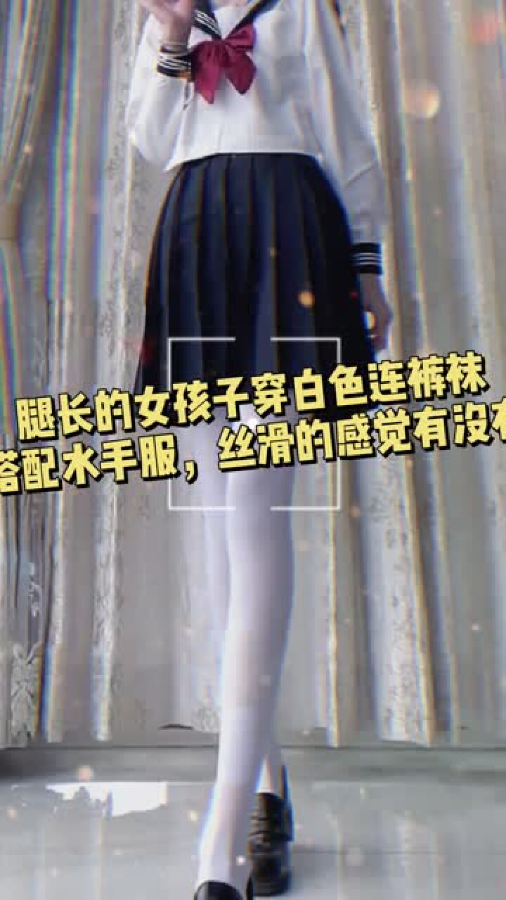 腿长的女生穿白色连裤袜，和水手服搭配在一起，很丝滑的感觉有没有？_腾讯视频