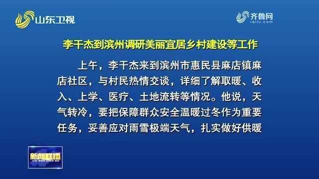 李干杰到滨州调研美丽宜居乡村建设等工作