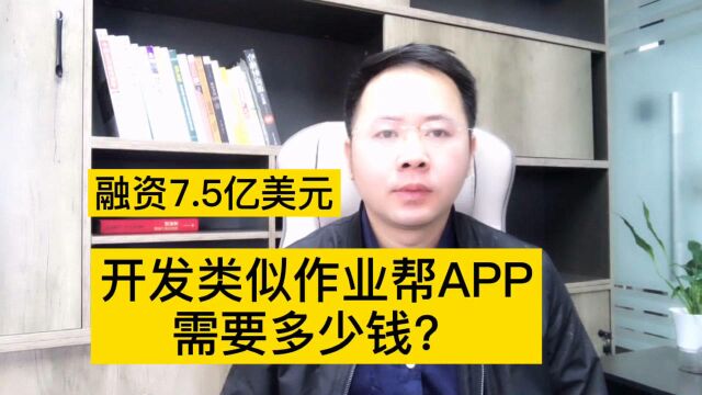 融资7.5亿美元估值110亿美元,开发类似作业帮APP需要多少钱?