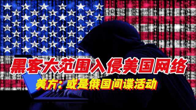 黑客大范围入侵美国网络!高官邮箱被黑,美方:或是俄国间谍活动