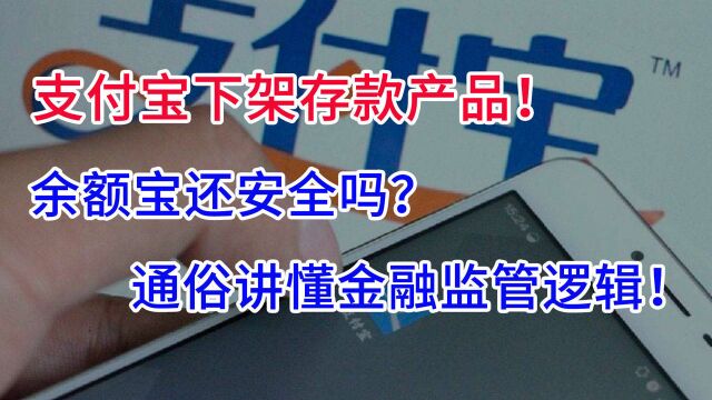 通俗讲懂金融监管逻辑!支付宝下架存款产品,余额宝还安全吗?