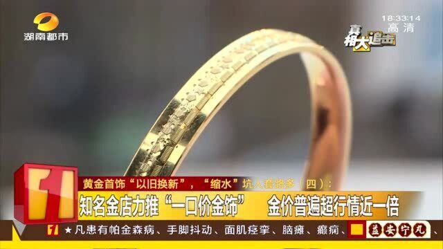 知名金店力推“一口价金饰” “缩水”坑人套路多 市监局约谈