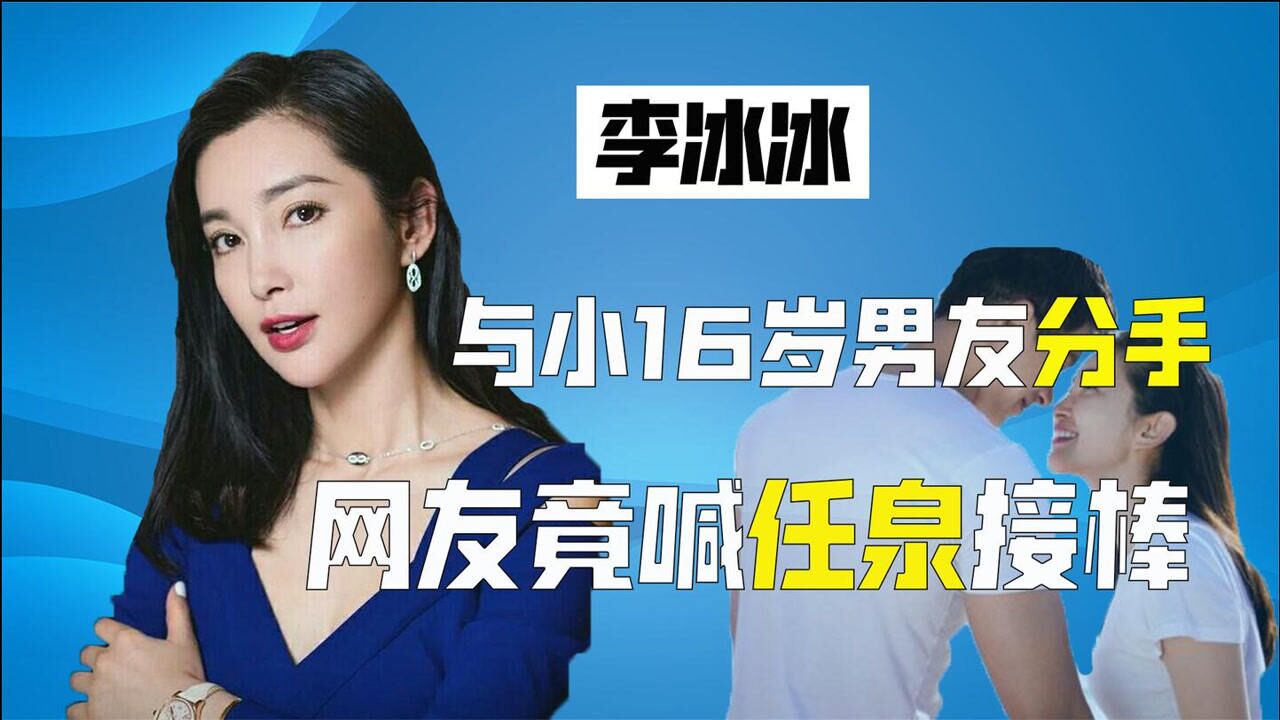 李冰冰与小16岁男友分手四年恋情结束网友喊话任泉机会来了