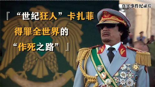 统治利比亚42年，“世纪狂人”卡扎菲是如何“自寻死路”？
