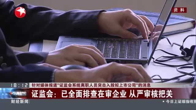 针对媒体报道“证监会系统离职人员突击入股拟上市公司”的消息 证监会:已全面排查在审企业 从严审核把关