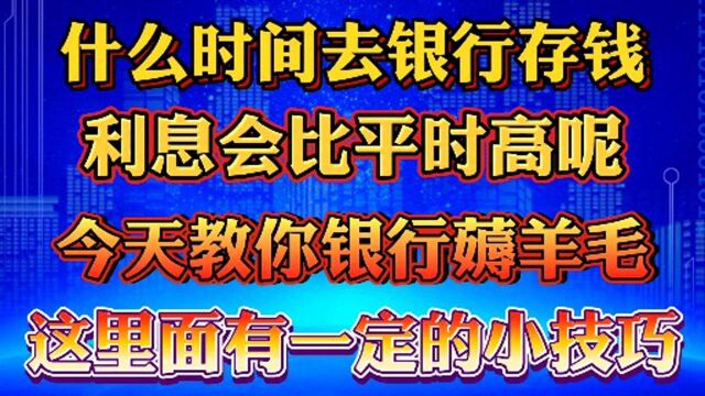 什么时间去银行存钱利息会最高呢?今天教会你一些小技巧.