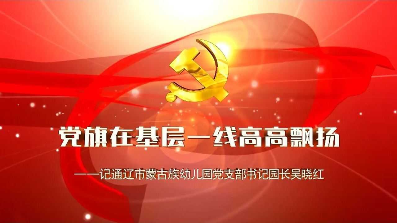 党旗在基层一线高高飘扬记通辽市蒙古族幼儿园党支部书记园长吴晓红