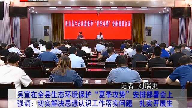 2 吴宣主持召开全县生态环境保护“夏季攻势”安排部署会