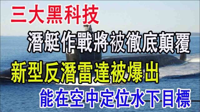 三大黑科技,潜艇作战将被彻底颠覆,新型反潜雷达被爆出,能在空中定位水下目标