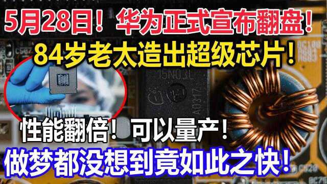 华为正式翻盘!84岁老太造出超级国产芯片!性能翻倍!可以量产!做梦都没想到竟如此之快!