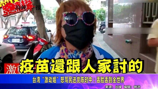 台湾“激动姐”怒骂民进党陈时中:丢脸丢到全世界