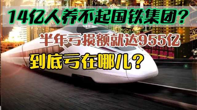 14亿人养不起国铁集团?半年亏损额就达955亿,到底亏在哪儿?