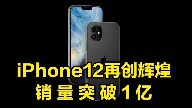 继iPhone6以来,iPhone12系列再创辉煌:销量突破1亿