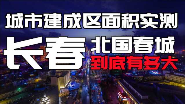 中国第一汽车城,长春到底有多大,长春城市建成区面积实测