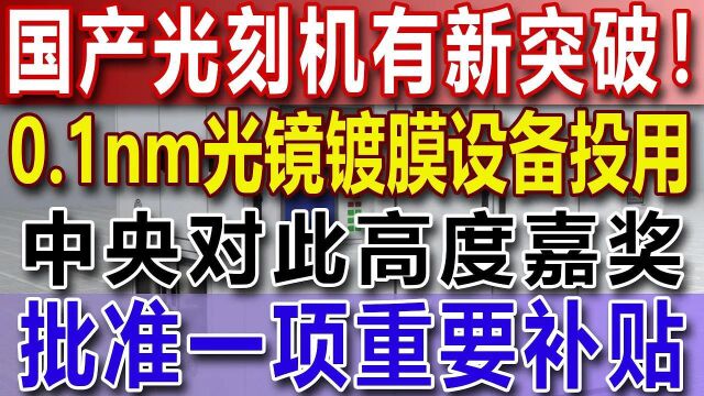 国产光刻机有新突破!0.1nm光镜镀膜设备投用,北京对此高度嘉奖,批准一项重要补贴