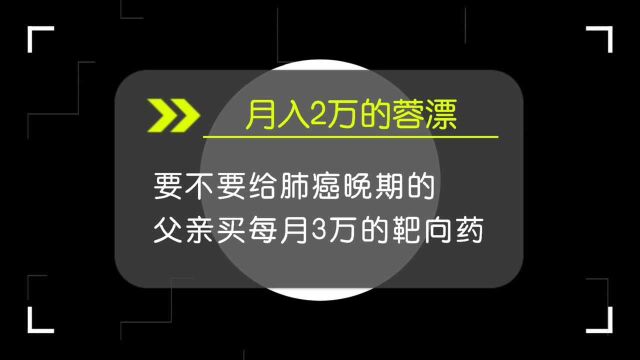 月入2万的蓉漂,要不要给肺癌晚期父亲买每月3万的靶向药?