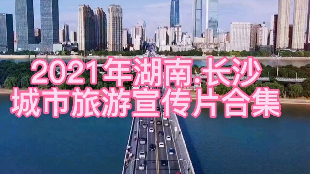 2021年湖南长沙,城市旅游宣传片合集