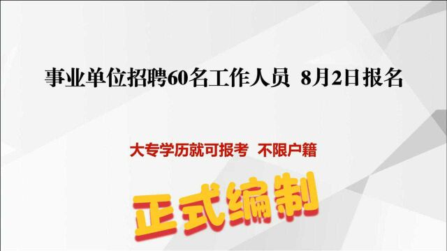 招聘60名工作人员,大专学历就可以报考,不限户籍