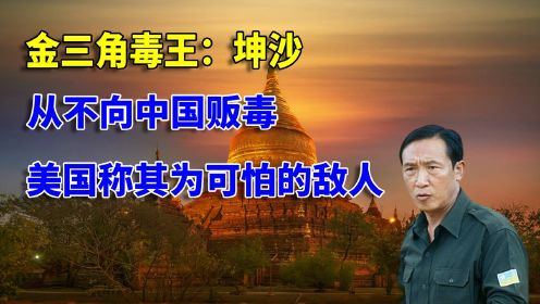 大毒枭坤沙：从不向中国贩毒，手握6个师兵力，美国称可怕的敌人