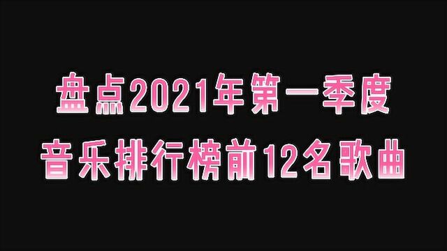 盘点2021年第一季度音乐排行榜前12名歌曲,你都听过几首呢?