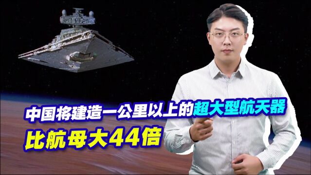 中国将建造一公里以上的超大型航天器,比航母大44倍,有点可怕!