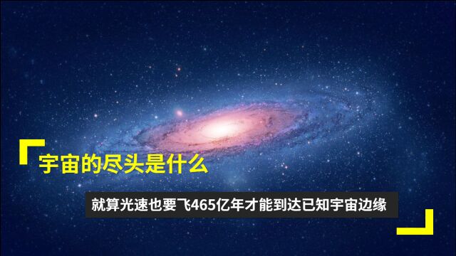 宇宙的尽头是什么,就算光速也要飞465亿年才能到达已知宇宙边缘