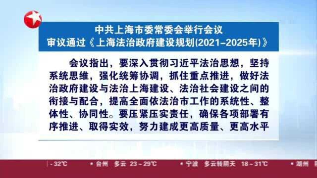 中共上海市委常委会举行会议:审议通过《上海法治政府建设规划(20212025年)》