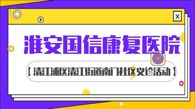 【淮安国信康复医院资讯】清江浦区清江街道南门社区义诊活动