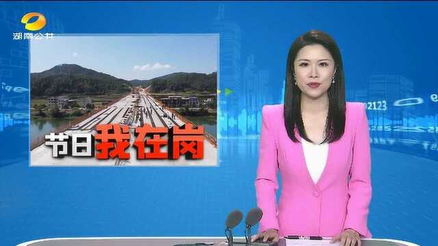 株洲攸县:建设者坚守岗位假期不停工 邵阳: 高速项目建设一线施工忙