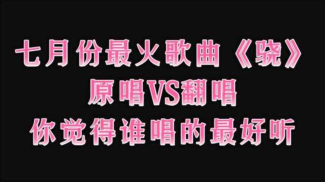 七月份最火歌曲《骁》 原唱VS翻唱,你觉得谁唱的最好听