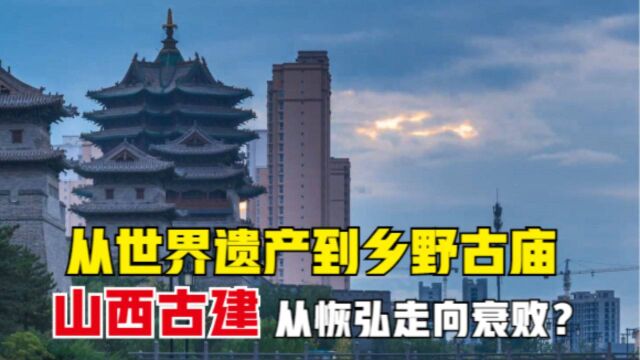 世界遗产到乡野古庙,风雨飘摇的山西古建,为何从恢宏走向衰落? 