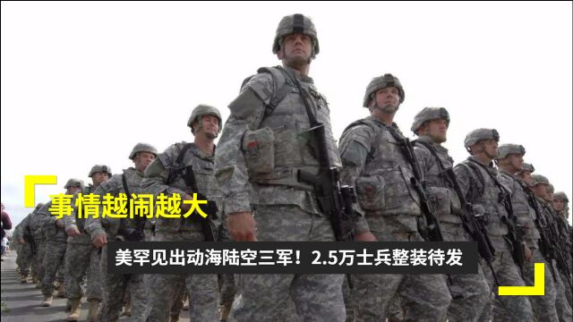 事情越闹越大?美罕见出动海陆空三军!2.5万士兵整装待发