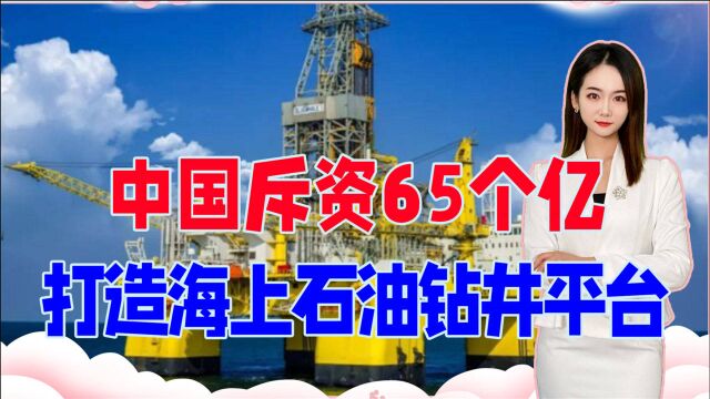 斥资65个亿,中国打造的海上石油钻井平台,战略意义有多大?