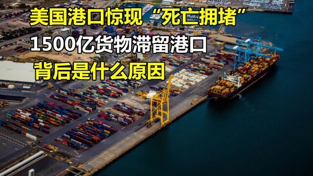 美国港口惊现“死亡拥堵”,1500亿货物滞留港口,背后是什么原因?