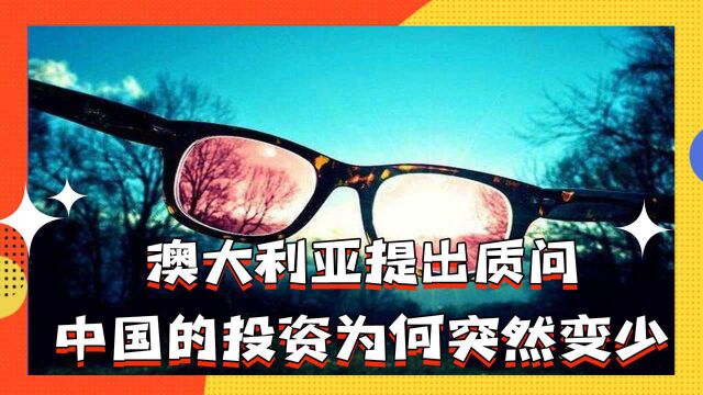 澳大利亚提出质问,中国的投资为何突然变少?外交部回应太到位了