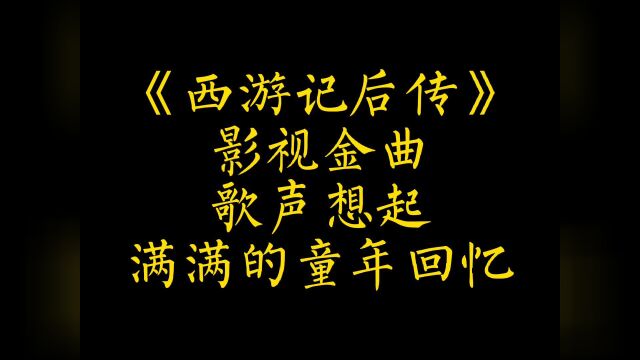 小时候小时候看的《西游记后传》,里面的歌曲,每每听起,都回忆满满