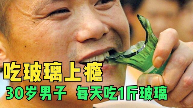 吃玻璃上瘾,30岁男子每天吃1斤玻璃,1天不吃就浑身难受!