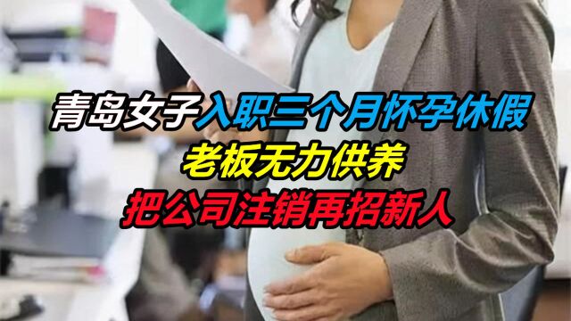 青岛女子入职三个月怀孕休假,老板无力供养,把公司注销再招新人