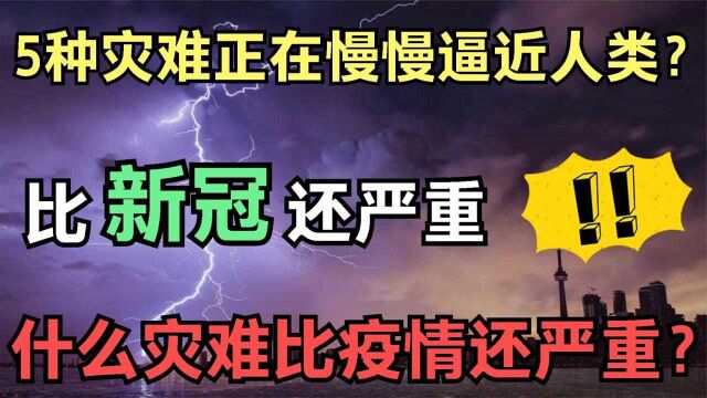 比新冠还严重的5大灾难,正向人类步步逼近?我们该如何防范?