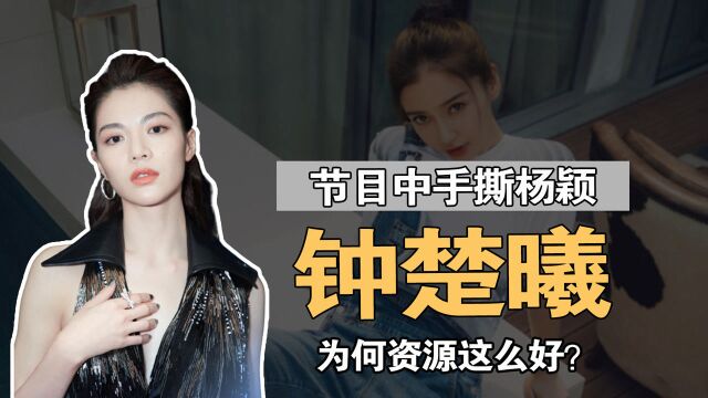 力压女主苗苗,节目中手撕杨颖的钟楚曦,为何资源这么好?