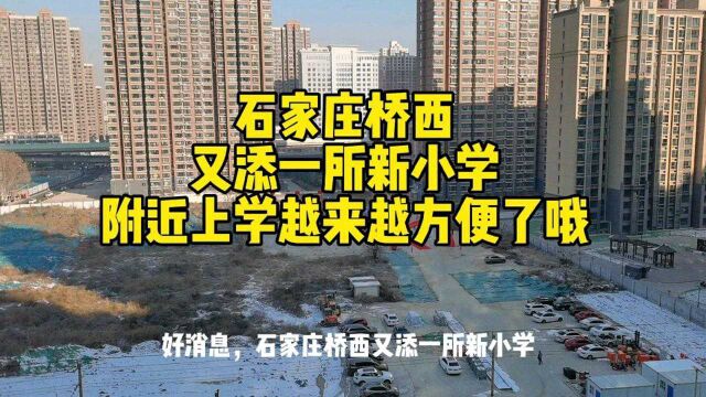 石家庄桥西又添一所新小学,附近居民上学越来越方便了学校不错哦