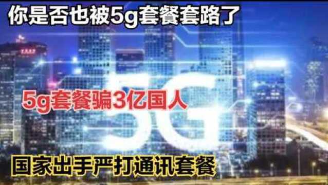 你是否也被5g套餐套路了,5g套餐骗3亿国人,国家出手严打通讯