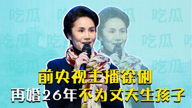 徐俐:前央视主播,再婚26年为何不为丈夫生孩子!今含泪说出真相