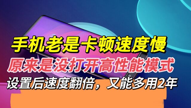 手机又慢又卡,打开隐藏的高性能模式,立马流畅又能多用2年