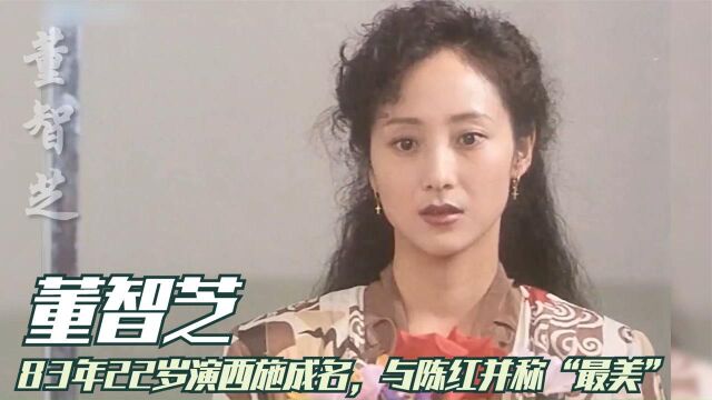 董智芝:83年22岁演西施成名,与陈红并称“最美”