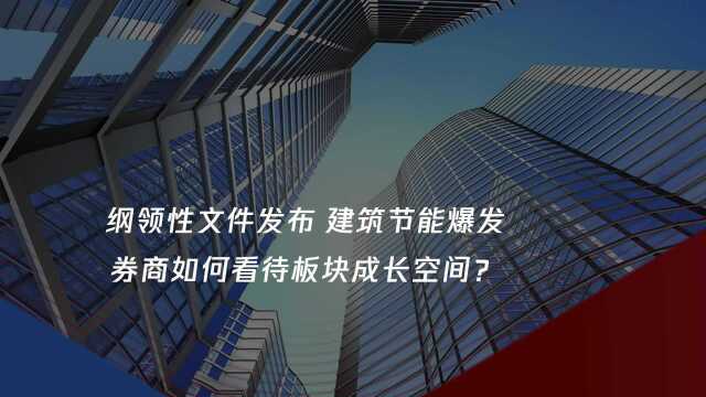 纲领性文件发布 建筑节能爆发 券商如何看待板块成长空间?