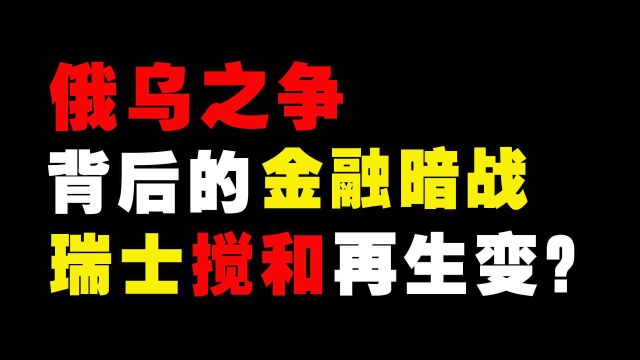 俄乌乱局中的金融战,瑞士为何要来搅和?